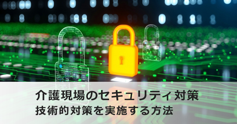 介護現場のセキュリティ対策-技術的対策を実施する方法