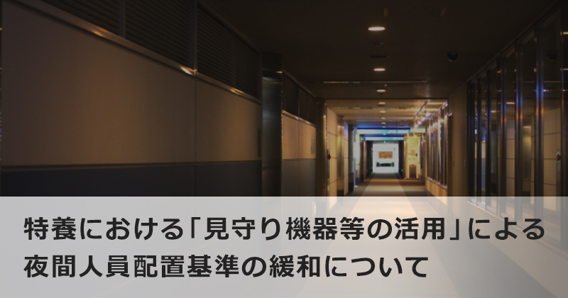 特養における「見守り機器等の活用」による 夜間人員配置基準の緩和について