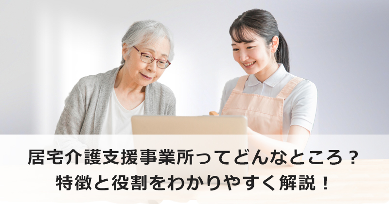 居宅介護支援事業所ってどんなところ？  特徴と役割をわかりやすく解説！