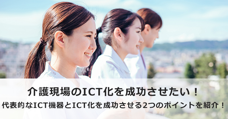 介護現場のICT化を成功させたい！  代表的なICT機器とICT化を成功させる2つのポイントを紹介！