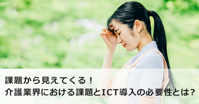 課題から見えてくる！  介護業界における課題とICT導入の必要性とは？