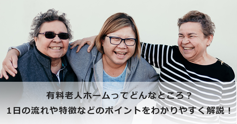 有料老人ホームってどんなところ？  1日の流れや特徴などのポイントをわかりやすく解説！